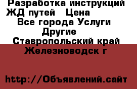 Разработка инструкций ЖД путей › Цена ­ 10 000 - Все города Услуги » Другие   . Ставропольский край,Железноводск г.